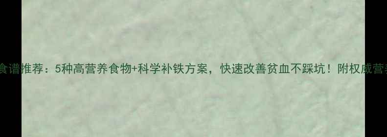 图片 孕期贫血食谱推荐：5种高营养食物+科学补铁方案，快速改善贫血不踩坑！附权威营养师建议1