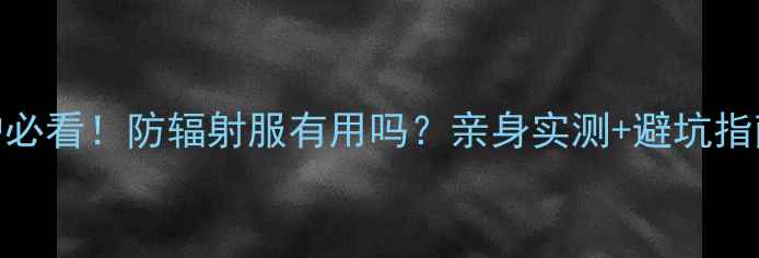 图片 孕期防护必看！防辐射服有用吗？亲身实测+避坑指南全公开