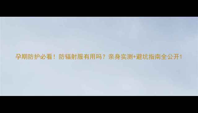 图片 孕期防护必看！防辐射服有用吗？亲身实测+避坑指南全公开1
