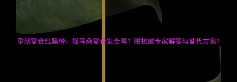 图片 孕期零食红黑榜：猫耳朵零食安全吗？附权威专家解答与替代方案1