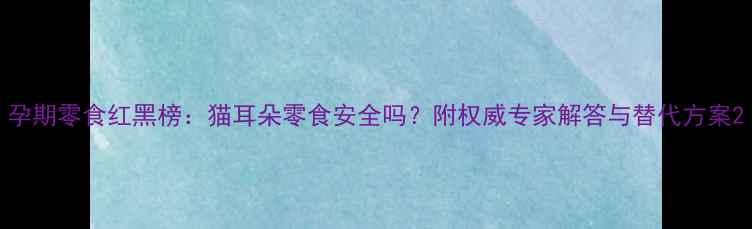 图片 孕期零食红黑榜：猫耳朵零食安全吗？附权威专家解答与替代方案2