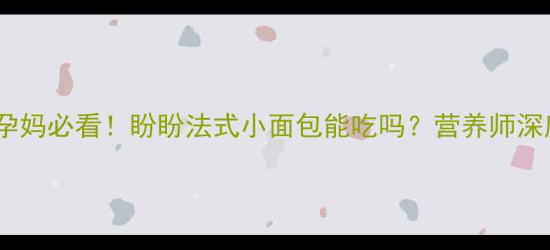 图片 孕期零食红黑榜｜孕妈必看！盼盼法式小面包能吃吗？营养师深度+替代方案分享🍞