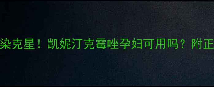 图片 孕期霉菌感染克星！凯妮汀克霉唑孕妇可用吗？附正确使用攻略