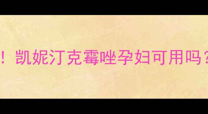 图片 孕期霉菌感染克星！凯妮汀克霉唑孕妇可用吗？附正确使用攻略2