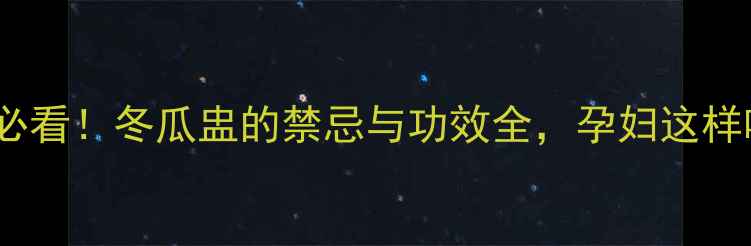 图片 孕期食谱必看！冬瓜盅的禁忌与功效全，孕妇这样吃更健康1