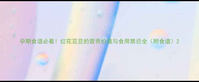 图片 孕期食谱必看！红花芸豆的营养价值与食用禁忌全（附食谱）2