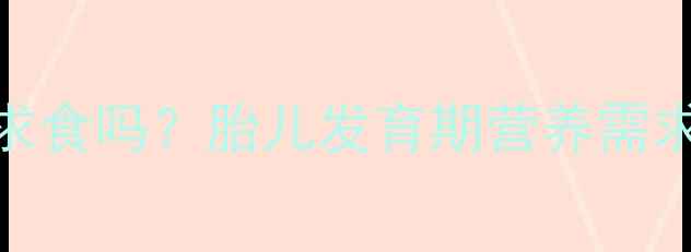 图片 孕期饥饿感是胎儿在求食吗？胎儿发育期营养需求与孕妇科学应对指南