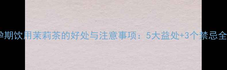 图片 孕期饮用茉莉茶的好处与注意事项：5大益处+3个禁忌全1