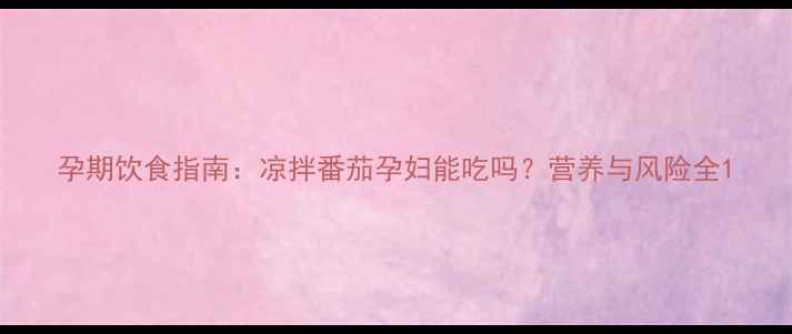 图片 孕期饮食指南：凉拌番茄孕妇能吃吗？营养与风险全1