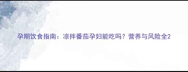 图片 孕期饮食指南：凉拌番茄孕妇能吃吗？营养与风险全2