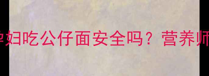 图片 孕期饮食指南：孕妇吃公仔面安全吗？营养师深度及替代方案2
