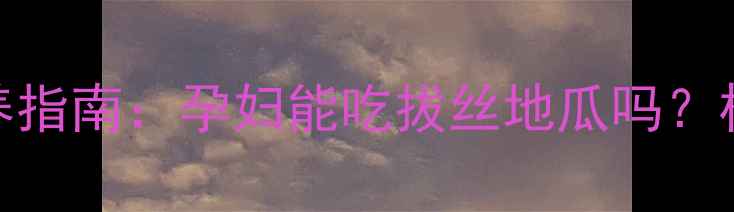 图片 孕期饮食禁忌与营养指南：孕妇能吃拔丝地瓜吗？权威解答及健康建议