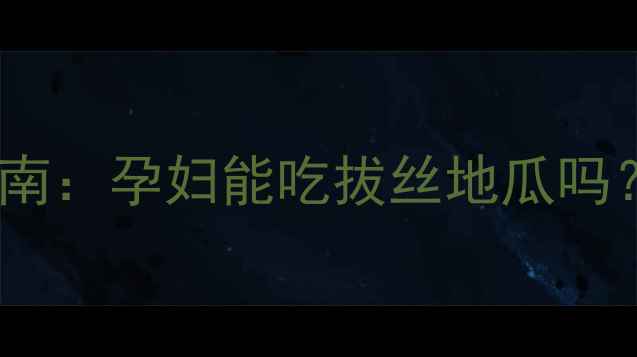 图片 孕期饮食禁忌与营养指南：孕妇能吃拔丝地瓜吗？权威解答及健康建议2