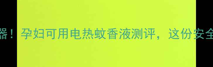 图片 孕期驱蚊神器！孕妇可用电热蚊香液测评，这份安全指南快收藏