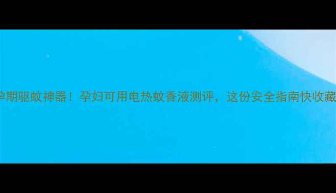 图片 孕期驱蚊神器！孕妇可用电热蚊香液测评，这份安全指南快收藏1