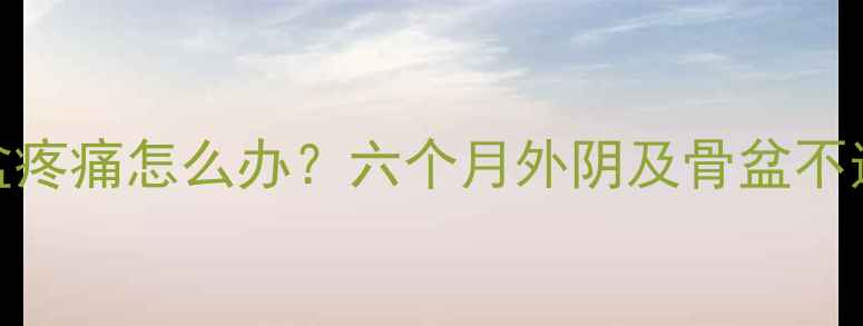 图片 孕期骨盆疼痛怎么办？六个月外阴及骨盆不适全攻略