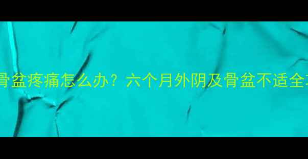 图片 孕期骨盆疼痛怎么办？六个月外阴及骨盆不适全攻略1