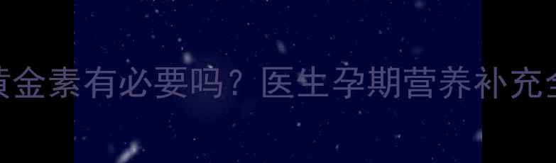 图片 孕期黄金素有必要吗？医生孕期营养补充全攻略