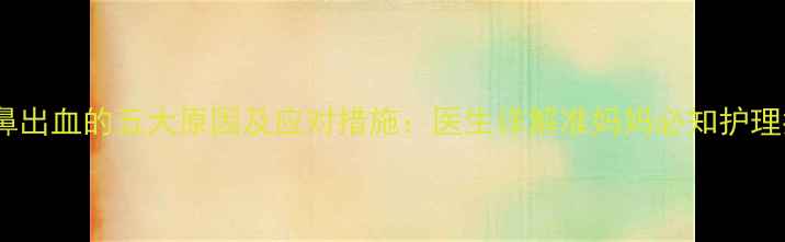 图片 孕期鼻出血的五大原因及应对措施：医生详解准妈妈必知护理指南2