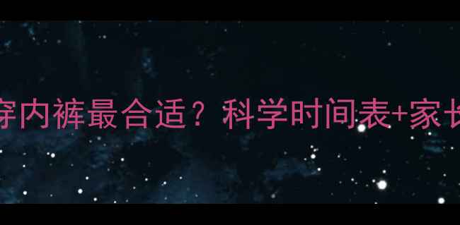 图片 孩子几岁穿内裤最合适？科学时间表+家长必读指南
