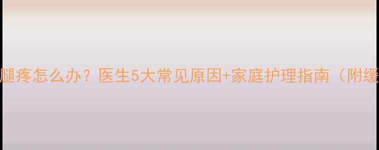 图片 孩子总说腿疼怎么办？医生5大常见原因+家庭护理指南（附缓解妙招）