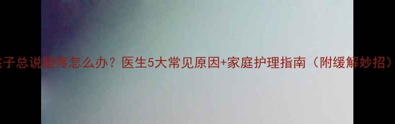 图片 孩子总说腿疼怎么办？医生5大常见原因+家庭护理指南（附缓解妙招）2