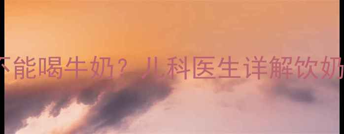 图片 孩子积食期间能不能喝牛奶？儿科医生详解饮奶禁忌与营养方案1