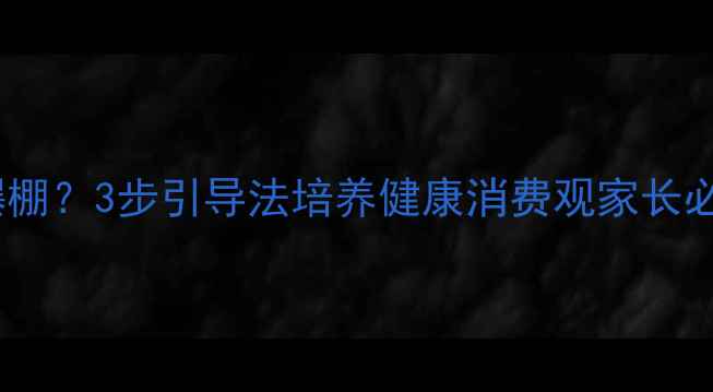 图片 孩子虚荣心爆棚？3步引导法培养健康消费观家长必读教育指南2