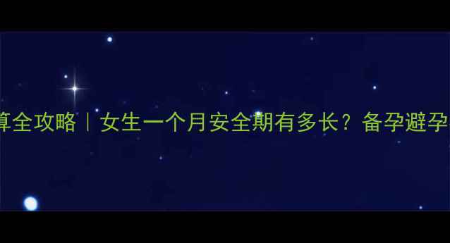 图片 安全期计算全攻略｜女生一个月安全期有多长？备孕避孕必看干货1