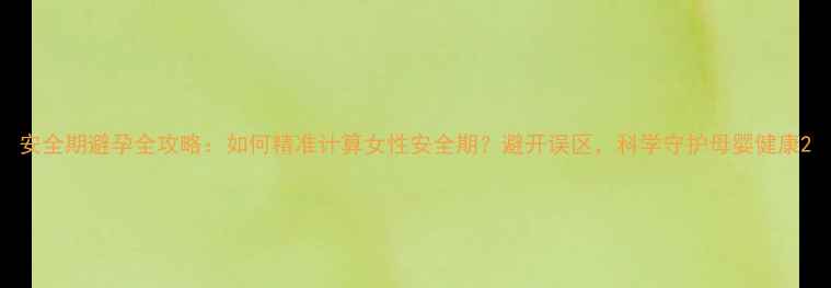 图片 安全期避孕全攻略：如何精准计算女性安全期？避开误区，科学守护母婴健康2