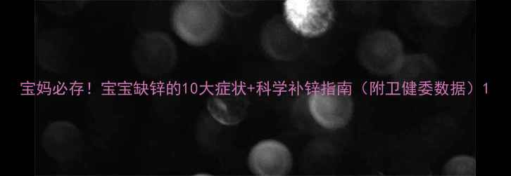 图片 宝妈必存！宝宝缺锌的10大症状+科学补锌指南（附卫健委数据）1