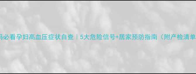 图片 宝妈必看孕妇高血压症状自查｜5大危险信号+居家预防指南（附产检清单）1