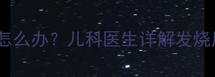 图片 宝宝一个月发烧两次怎么办？儿科医生详解发烧原因及科学护理指南2