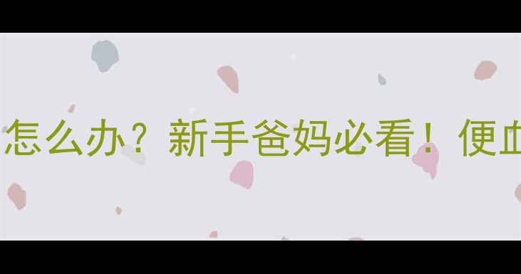 图片 宝宝一个月拉血丝怎么办？新手爸妈必看！便血原因及应对指南1