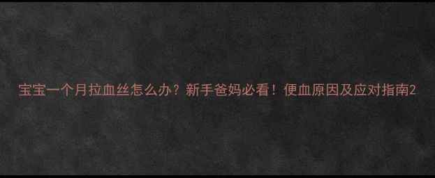 图片 宝宝一个月拉血丝怎么办？新手爸妈必看！便血原因及应对指南2