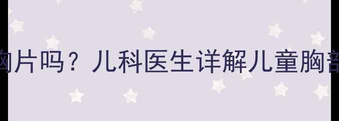 图片 宝宝一个月能拍两次胸片吗？儿科医生详解儿童胸部X光检查的黄金法则1