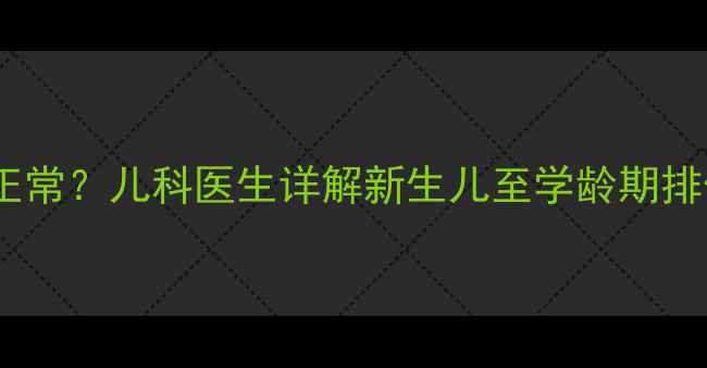 图片 宝宝一天便便几次正常？儿科医生详解新生儿至学龄期排便规律与异常信号1