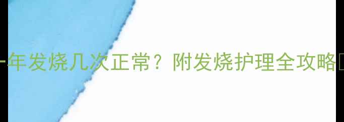 图片 宝宝一年发烧几次正常？附发烧护理全攻略🌡️👶