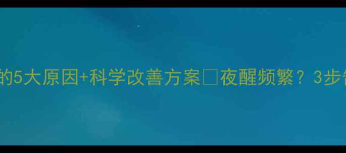 图片 宝宝不睡大觉的5大原因+科学改善方案🌙夜醒频繁？3步告别睡眠焦虑1
