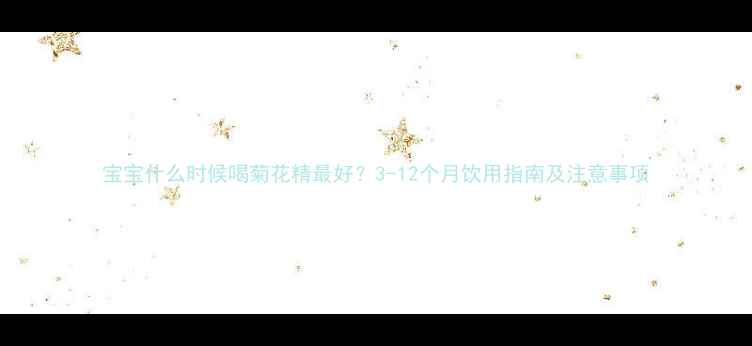 图片 宝宝什么时候喝菊花精最好？3-12个月饮用指南及注意事项
