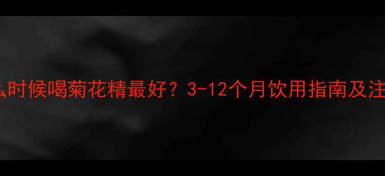 图片 宝宝什么时候喝菊花精最好？3-12个月饮用指南及注意事项2