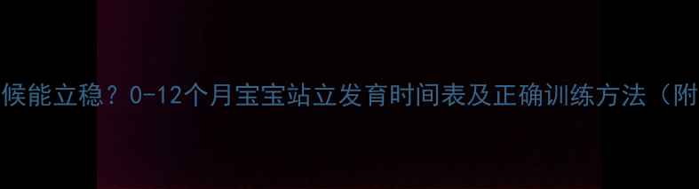 图片 宝宝什么时候能立稳？0-12个月宝宝站立发育时间表及正确训练方法（附发育指标）