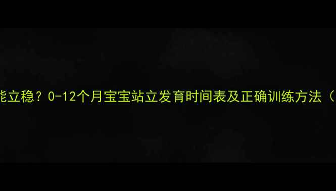 图片 宝宝什么时候能立稳？0-12个月宝宝站立发育时间表及正确训练方法（附发育指标）1
