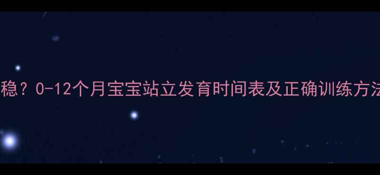 图片 宝宝什么时候能立稳？0-12个月宝宝站立发育时间表及正确训练方法（附发育指标）2