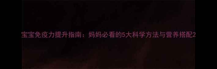 图片 宝宝免疫力提升指南：妈妈必看的5大科学方法与营养搭配2