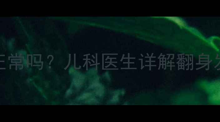 图片 宝宝六个月不会翻身正常吗？儿科医生详解翻身发育时间表及应对策略