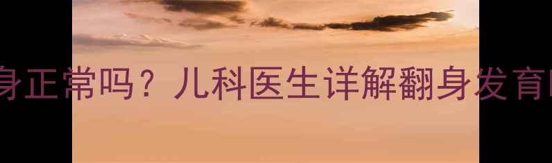 图片 宝宝六个月不会翻身正常吗？儿科医生详解翻身发育时间表及应对策略1