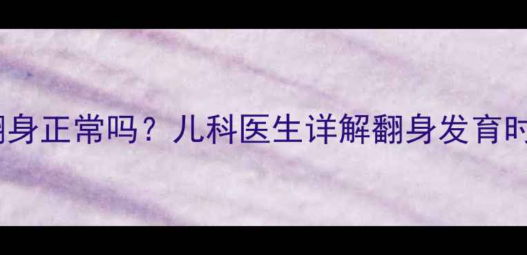 图片 宝宝六个月不会翻身正常吗？儿科医生详解翻身发育时间表及应对策略2
