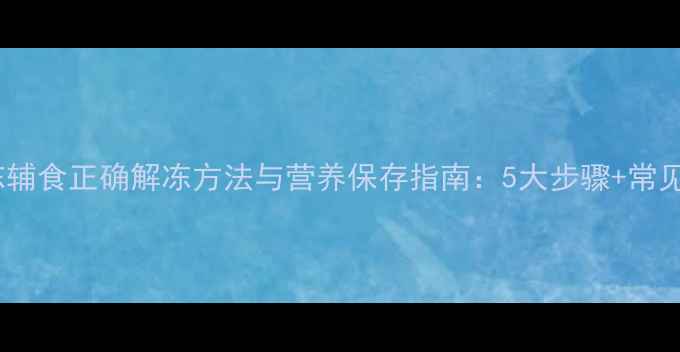 图片 宝宝冷冻辅食正确解冻方法与营养保存指南：5大步骤+常见误区全2