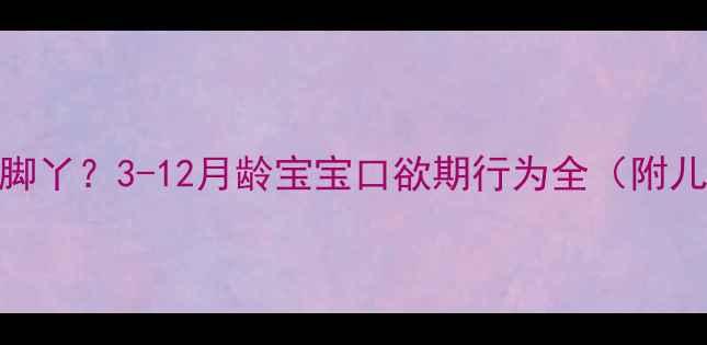 图片 宝宝几个月开始吃脚丫？3-12月龄宝宝口欲期行为全（附儿科医生应对指南）